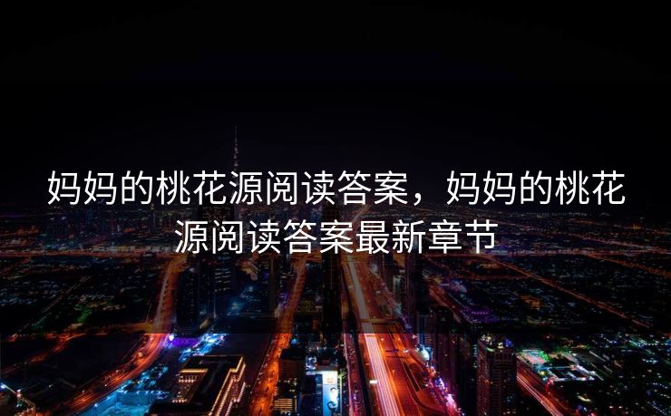 妈妈的桃花源阅读答案，妈妈的桃花源阅读答案最新章节