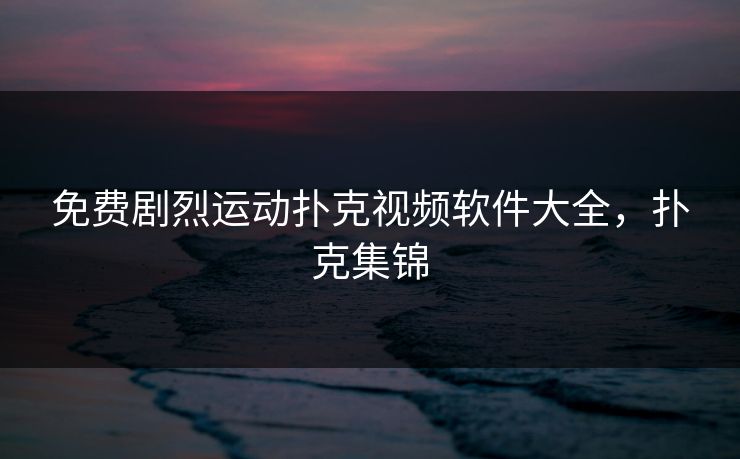 免费剧烈运动扑克视频软件大全,扑克集锦