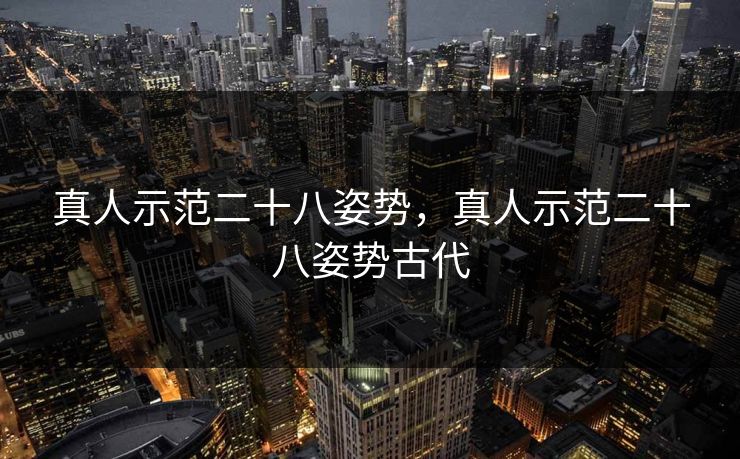 真人示范二十八姿势,真人示范二十八姿势古代 第1张 真人示范二十八姿势,真人示范二十八姿势古代 第1张