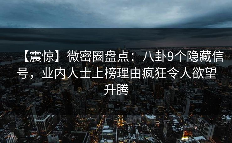 【震惊】微密圈盘点：八卦9个隐藏信号，业内人士上榜理由疯狂令人欲望升腾  第1张