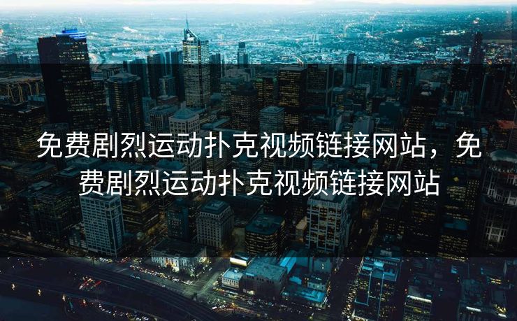免费剧烈运动扑克视频链接网站，免费剧烈运动扑克视频链接网站