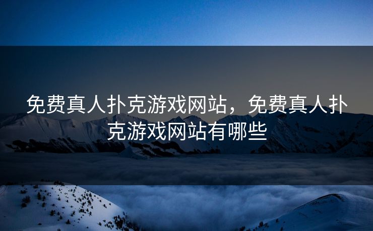 免费真人扑克游戏网站，免费真人扑克游戏网站有哪些