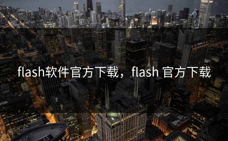 flash软件官方下载，flash 官方下载