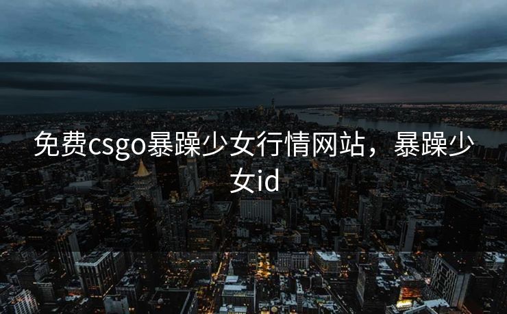 免费csgo暴躁少女行情网站,暴躁少女id