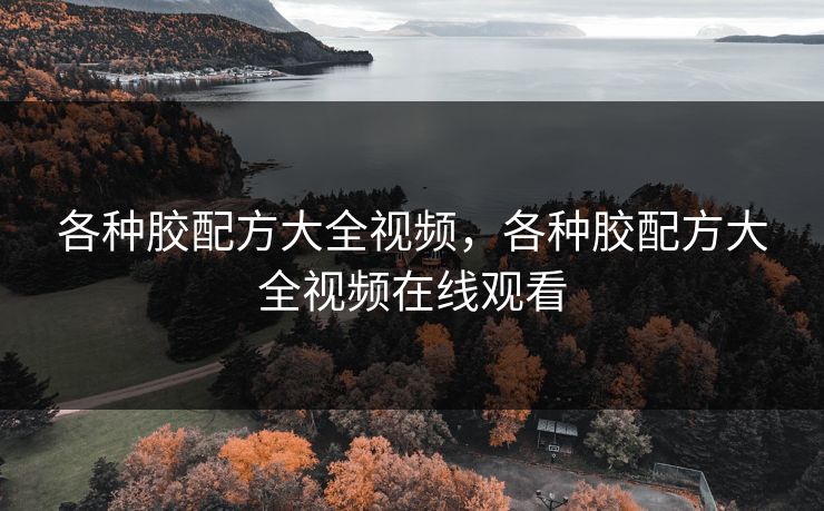 各种胶配方大全视频，各种胶配方大全视频在线观看  第1张