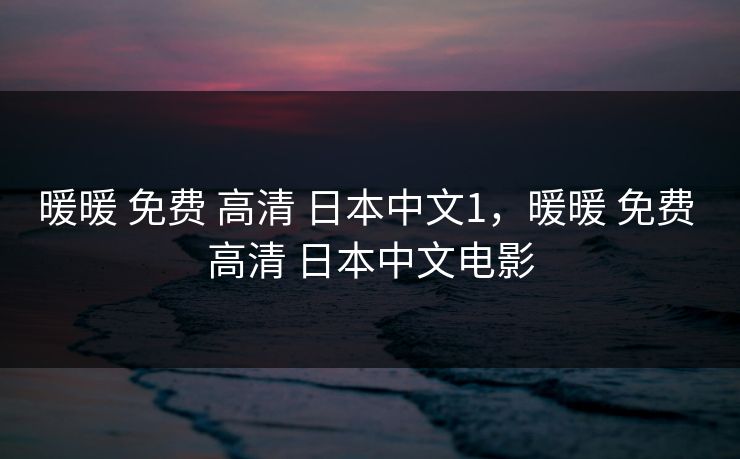 暖暖 免费 高清 日本中文1，暖暖 免费 高清 日本中文电影