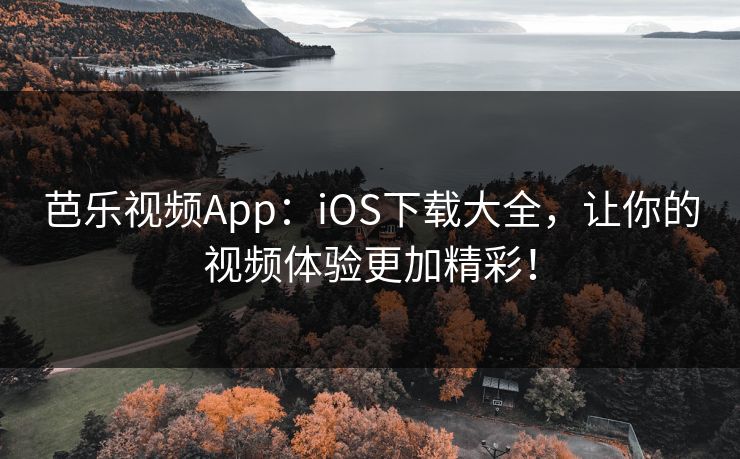 芭乐视频App:iOS下载大全,让你的视频体验更加精彩!