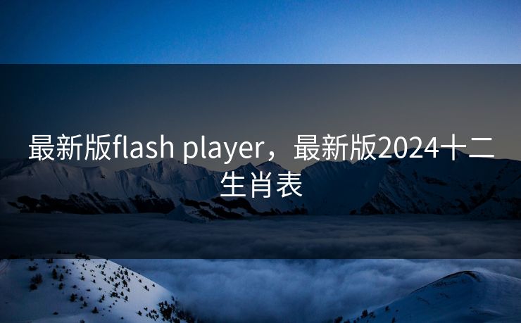 最新版flash player，最新版2024十二生肖表  第1张