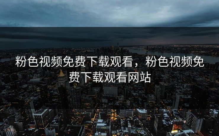 粉色视频免费下载观看，粉色视频免费下载观看网站