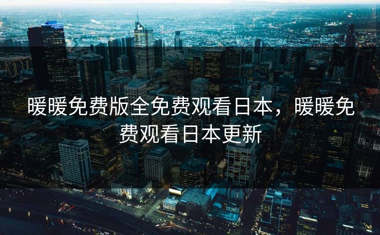 暖暖免费版全免费观看日本，暖暖免费观看日本更新