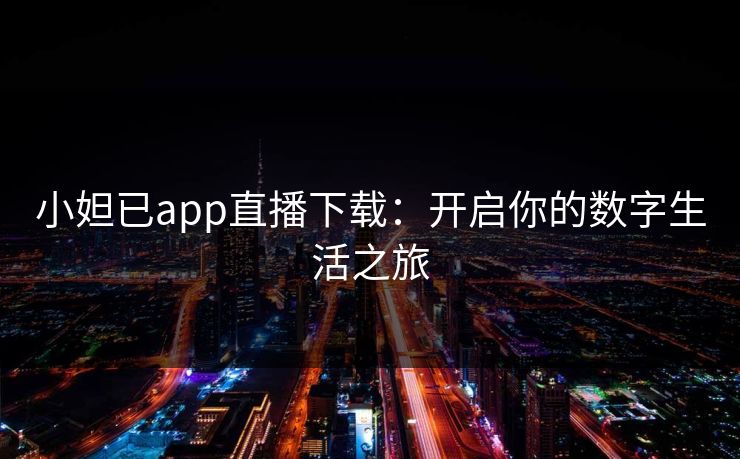 小妲已app直播下载：开启你的数字生活之旅