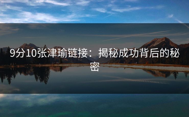 9分10张津瑜链接:揭秘成功背后的秘密