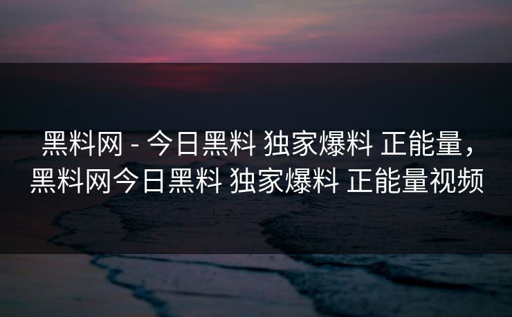黑料网 - 今日黑料 独家爆料 正能量，黑料网今日黑料 正能量视频  第1张