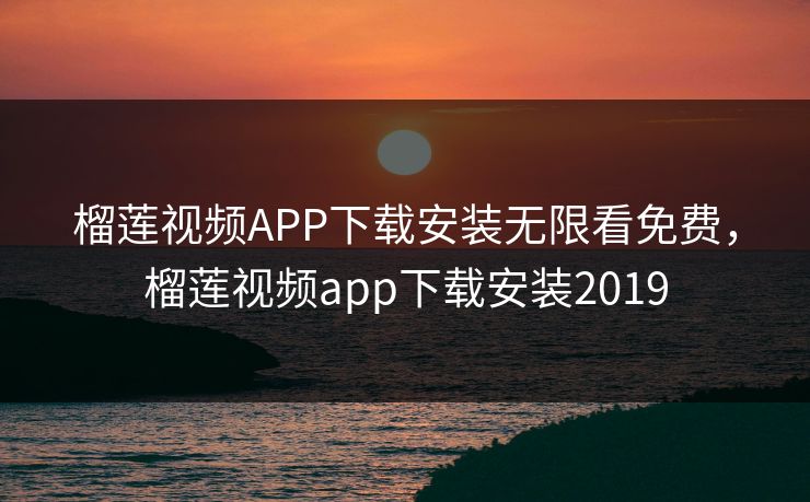 榴莲视频APP下载安装无限看免费,榴莲视频app下载安装2019