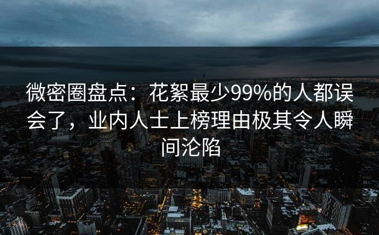 微密圈盘点:花絮最少99%的人都误会了,业内人士上榜理由极其令人瞬间沦陷