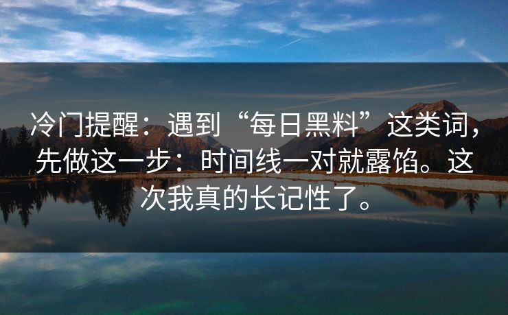 冷门提醒：遇到“每日黑料”这类词，先做这一步：时间线一对就露馅。这次我真的长记性了。